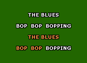 THE BLUES
BOP BOP BOPPING

THE BLUES

BOP BOP BOPPING