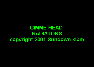 GIMME HEAD

RADIATORS
copyright 2001 Sundown klbm