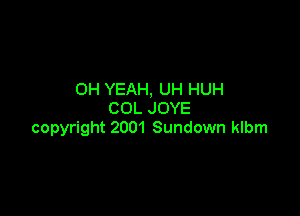 OH YEAH, UH HUH

COL JOYE
copyright 2001 Sundown klbm