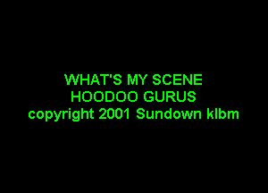 WHAT'S MY SCENE

HOODOO GURUS
copyright 2001 Sundown klbm