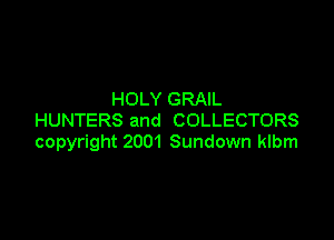 HOLY GRAIL
HUNTERS and COLLECTORS

copyright 2001 Sundown klbm