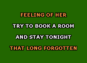 FEELING OF HER
TRY TO BOOK A ROOM
AND STAY TONIGHT

THAT LONG FORGOTTEN