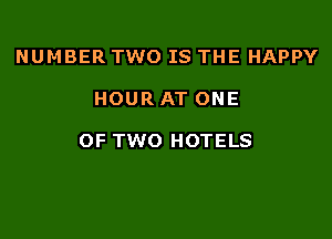 NUMBER TWO IS THE HAPPY

HOUR AT ONE

OF TWO HOTELS