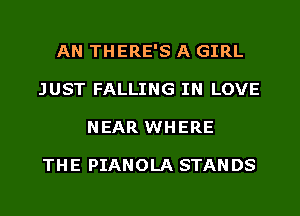 AN THERE'S A GIRL
JUST FALLING IN LOVE
NEAR WHERE

THE PIANOLA STANDS