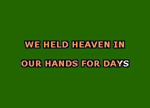 WE HELD HEAVEN IN

OUR HANDS FOR DAYS