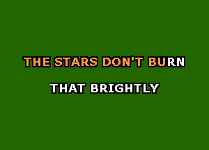 THE STARS DON'T BURN

THAT BRIGHTLY