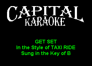 CAPHTAL

KARAOKE

GET SET
In the Style of TAXI RIDE
Sung in the Key of B