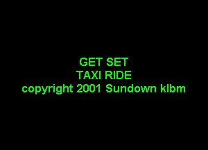 GET SET

TAXI RIDE
copyright 2001 Sundown klbm