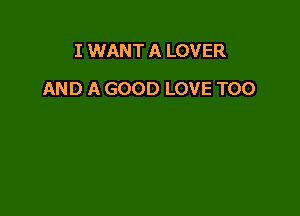 I WANT A LOVER

AND A GOOD LOVE T00