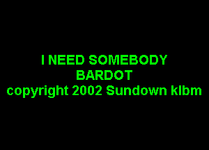 I NEED SOMEBODY
BARDOT

copyright 2002 Sundown klbm