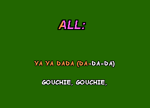 ALLI

VA VA DADA (DA-DA-DA)

GOUCHIE, GOUCHIE,