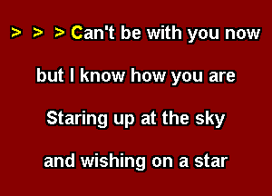 ) '9 r Can't be with you now

but I know how you are

Staring up at the sky

and wishing on a star