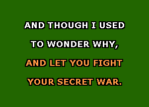 AND THOUGH I USED
TO WONDER WHY,

AND LET YOU FIGHT

YOUR SECRET WAR.

g