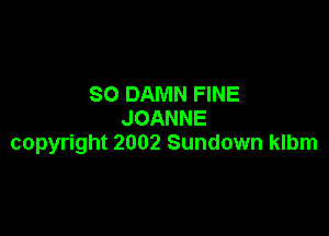 SO DAMN FINE
JOANNE

copyright 2002 Sundown klbm