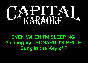 WEWXL

EVEN WHEN I'M SLEEPING
As sung by LEONARDO'S BRIDE
Sung in the Key of F