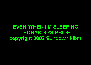 EVEN WHEN I'M SLEEPING

LEONARDO'S BRIDE
copyright 2002 Sundown klbm