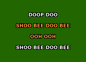 DOOP DOO
SHOO BEE DOO BEE

OOH OOH

SHOO BEE DOO BEE
