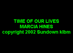 TIME OF OUR LIVES
MARCIA HINES

copyright 2002 Sundown klbm