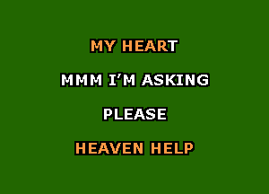 MY H EART

MM M I'M ASKING

PLEASE

HEAVEN HELP