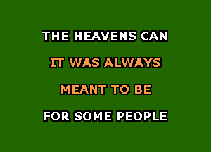 THE HEAVENS CAN
IT WAS ALWAYS

M EANT TO BE

FOR SOME PEOPLE