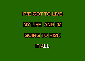 I'VE GOT TO LIVE

MY LIFE AND I'M

GOING TO RISK

IT ALL