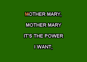 MOTHER MARY,

MOTHER MARY
IT'S THE POWER

I WANT,