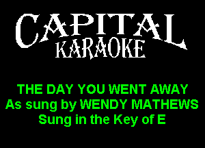 APHT
CA KARAOKEGXL

THE DAY YOU WENT AWAY
As sung by WENDY MATHEWS
Sung in the Key of E