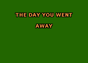 THE DAY YOU WENT

AWAY