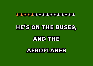 ikikikikikiklklklkikiilkikiklkik

HE'S ON THE BUSES,

AND THE

AEROPLANES