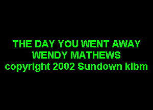 THE DAY YOU WENT AWAY
WENDY MATHEWS
copyright 2002 Sundown klbm