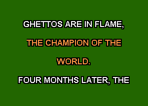 GHE'I'I'OS ARE IN FLAME,
THE CHAMPION OF THE
WORLD.

FOUR MONTHS LATER, THE