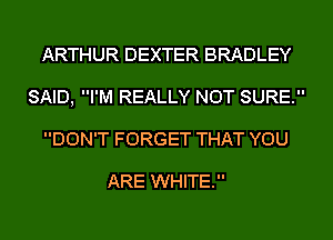 ARTHUR DEXTER BRADLEY
SAID, I'M REALLY NOT SURE.
DON'T FORGET THAT YOU

ARE WHITE.