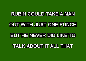 RUBIN COULD TAKE A MAN

OUT WITH JUST ONE PUNCH

BUT HE NEVER DID LIKE TO

TALK ABOUT IT ALL THAT