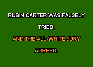 RUBIN CARTER WAS FALSELY

TRIED.

AND THE ALL-WHITE JURY

AGREED.