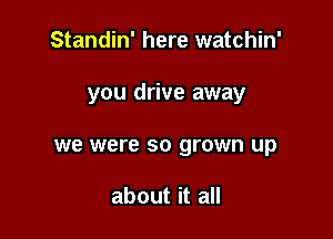 Standin' here watchin'

you drive away

we were SO grown up

about it all