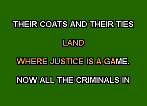 THEIR COATS AND THEIR TIES

LAND

WHERE JUSTICE IS A GAME.

NOW ALL THE CRIMINALS IN