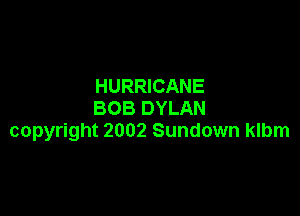 HURRICANE

BOB DYLAN
copyright 2002 Sundown klbm