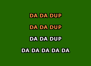 DA DA DUP
DA DA DUP

DA DA DUP

DA DA DA DA DA