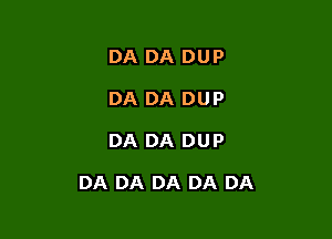 DA DA DUP
DA DA DUP

DA DA DUP

DA DA DA DA DA