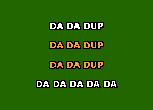 DA DA DUP
DA DA DUP

DA DA DUP

DA DA DA DA DA