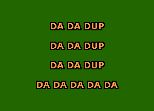 DA DA DUP
DA DA DUP

DA DA DUP

DA DA DA DA DA