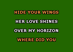 HIDE YOUR WINGS
HER LOVE SHINES

OVER MY HORIZON

WHERE DID YOU

g