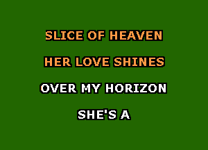 SLICE OF HEAVEN

HER LOVE SHINES

OVER MY HORIZON

SHE'S A