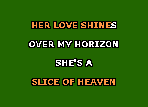 HER LOVE SHINES
OVER MY HORIZON

SHE'S A

SLICE OF HEAVEN