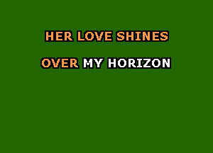 HER LOVE SHINES

OVER MY HORIZON