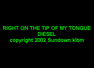 RIGHT ON THE TIP OF MY TONGUE

DIESEL
copyright 2002 Sundown klbm