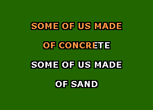 SOME OF US MADE

OF CONCRETE

SOME OF US MADE

OF SAND