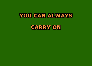 YOU CAN ALWAYS

CARRY 0N