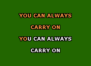 YOU CAN ALWAYS

CARRY ON

YOU CAN ALWAYS

CARRY 0N