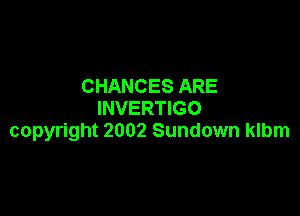 CHANCES ARE
INVERTIGO

copyright 2002 Sundown klbm